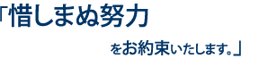 惜しまぬ努力をお約束いたします。