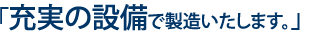 充実の設備で製造いたします。